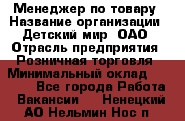 Менеджер по товару › Название организации ­ Детский мир, ОАО › Отрасль предприятия ­ Розничная торговля › Минимальный оклад ­ 25 000 - Все города Работа » Вакансии   . Ненецкий АО,Нельмин Нос п.